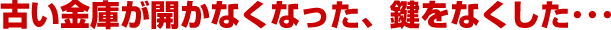 古い金庫が開かなくなった、鍵をなくした、鍵が折れて抜けない